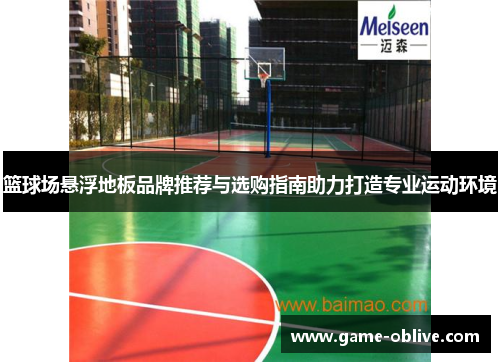 篮球场悬浮地板品牌推荐与选购指南助力打造专业运动环境