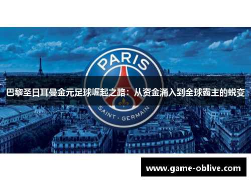 巴黎圣日耳曼金元足球崛起之路：从资金涌入到全球霸主的蜕变
