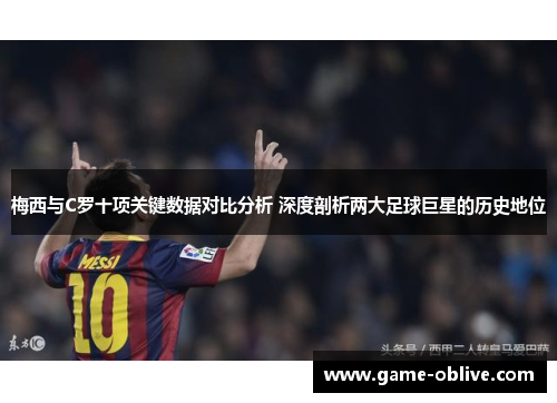 梅西与C罗十项关键数据对比分析 深度剖析两大足球巨星的历史地位