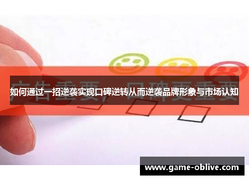 如何通过一招逆袭实现口碑逆转从而逆袭品牌形象与市场认知