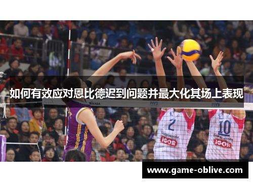 如何有效应对恩比德迟到问题并最大化其场上表现