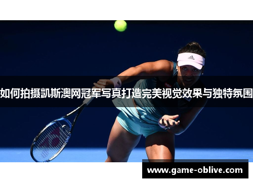 如何拍摄凯斯澳网冠军写真打造完美视觉效果与独特氛围