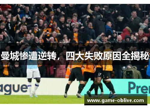 曼城惨遭逆转，四大失败原因全揭秘