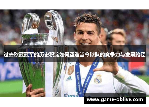 过去欧冠冠军的历史积淀如何塑造当今球队的竞争力与发展路径