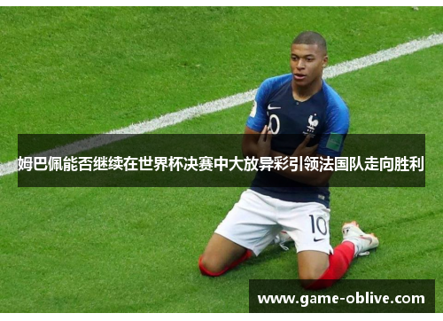 姆巴佩能否继续在世界杯决赛中大放异彩引领法国队走向胜利