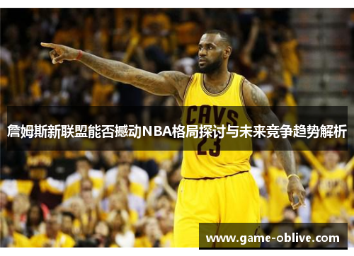 詹姆斯新联盟能否撼动NBA格局探讨与未来竞争趋势解析