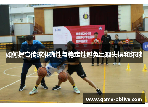 如何提高传球准确性与稳定性避免出现失误和坏球