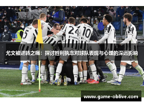 尤文被逆转之痛：探讨胜利执念对球队表现与心理的深远影响