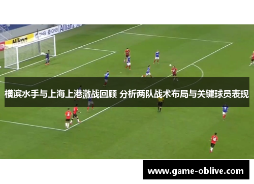 横滨水手与上海上港激战回顾 分析两队战术布局与关键球员表现