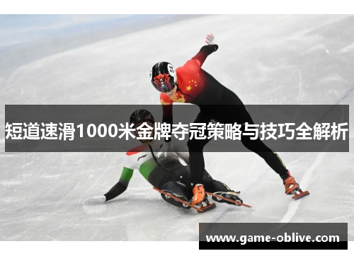 短道速滑1000米金牌夺冠策略与技巧全解析