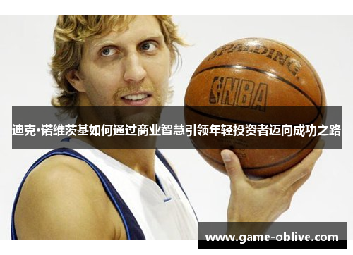 迪克·诺维茨基如何通过商业智慧引领年轻投资者迈向成功之路