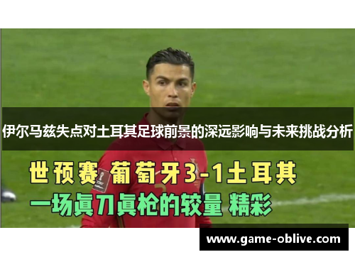 伊尔马兹失点对土耳其足球前景的深远影响与未来挑战分析