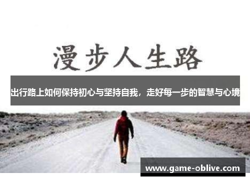 出行路上如何保持初心与坚持自我，走好每一步的智慧与心境
