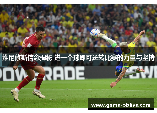 维尼修斯信念揭秘 进一个球即可逆转比赛的力量与坚持