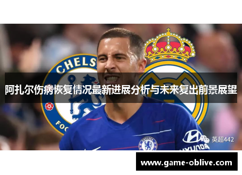 阿扎尔伤病恢复情况最新进展分析与未来复出前景展望