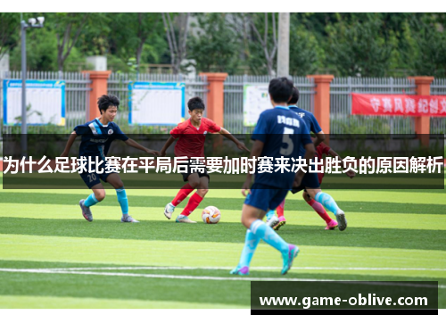为什么足球比赛在平局后需要加时赛来决出胜负的原因解析