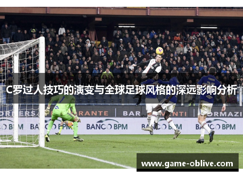 C罗过人技巧的演变与全球足球风格的深远影响分析