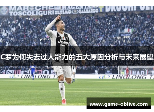 C罗为何失去过人能力的五大原因分析与未来展望