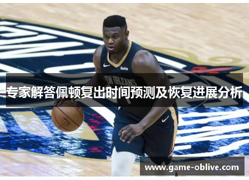 专家解答佩顿复出时间预测及恢复进展分析