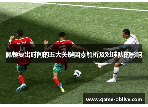 佩顿复出时间的五大关键因素解析及对球队的影响