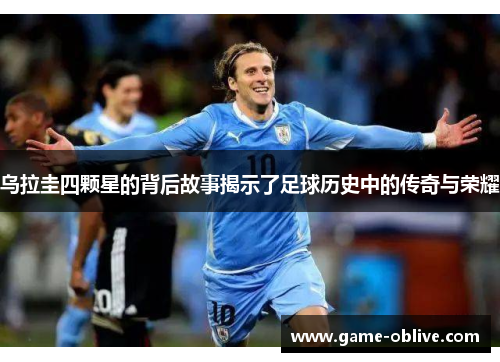乌拉圭四颗星的背后故事揭示了足球历史中的传奇与荣耀
