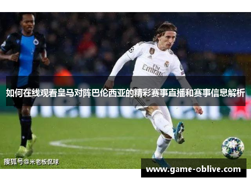 如何在线观看皇马对阵巴伦西亚的精彩赛事直播和赛事信息解析