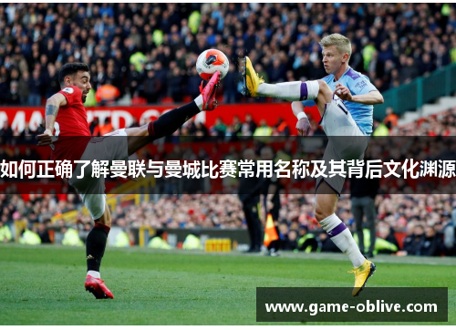 如何正确了解曼联与曼城比赛常用名称及其背后文化渊源
