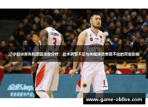 辽宁总决赛失利原因深度分析：战术调整不足与关键球员表现不佳的双重影响
