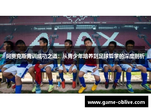 阿贾克斯青训成功之道：从青少年培养到足球哲学的深度剖析