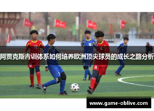 阿贾克斯青训体系如何培养欧洲顶尖球员的成长之路分析