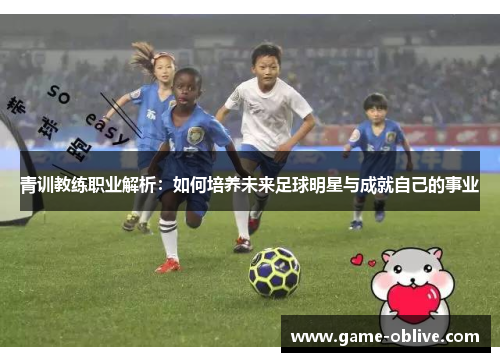 青训教练职业解析：如何培养未来足球明星与成就自己的事业